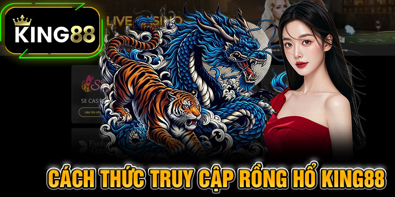 Cách Thức Truy Cập Rồng Hổ King88