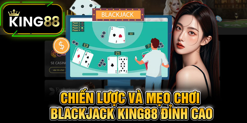Chiến Lược Và Mẹo Chơi Blackjack King88 Đỉnh Cao