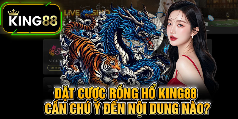 Đặt Cược Rồng Hổ King88 Cần Chú Ý Đến Nội Dung Nào?