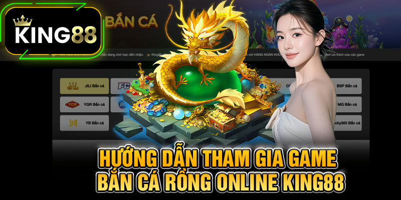 Hướng Dẫn Tham Gia Game Bắn Cá Rồng Online King88