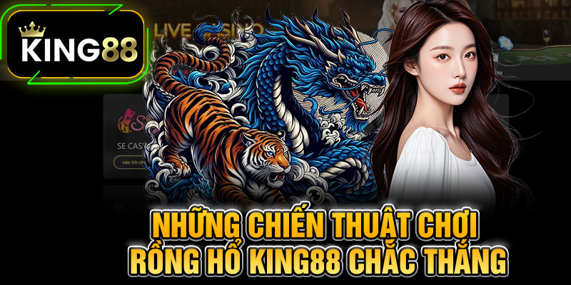 Những Chiến Thuật Chơi Rồng Hổ King88 Chắc Thắng