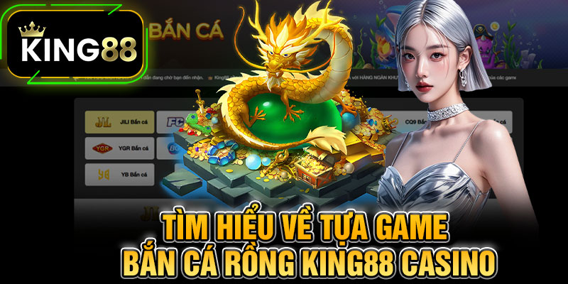 Tìm Hiểu Về Tựa Game Bắn Cá Rồng King88 Casino