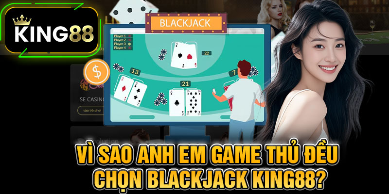 Vì Sao Anh Em Game Thủ Đều Chọn Blackjack King88?